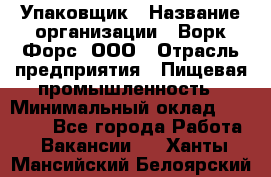 Упаковщик › Название организации ­ Ворк Форс, ООО › Отрасль предприятия ­ Пищевая промышленность › Минимальный оклад ­ 24 000 - Все города Работа » Вакансии   . Ханты-Мансийский,Белоярский г.